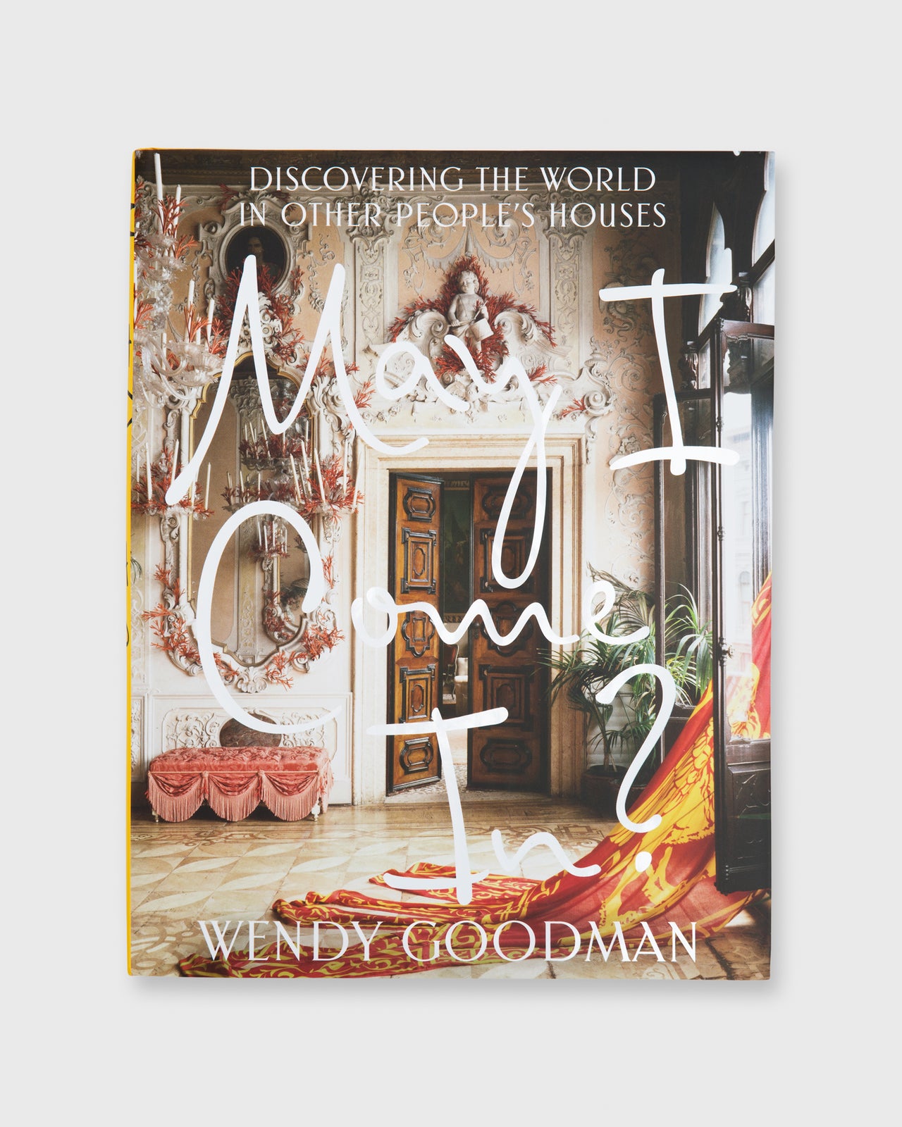May I Come In?: Discovering the World in Other People's Houses Wendy Goodman
