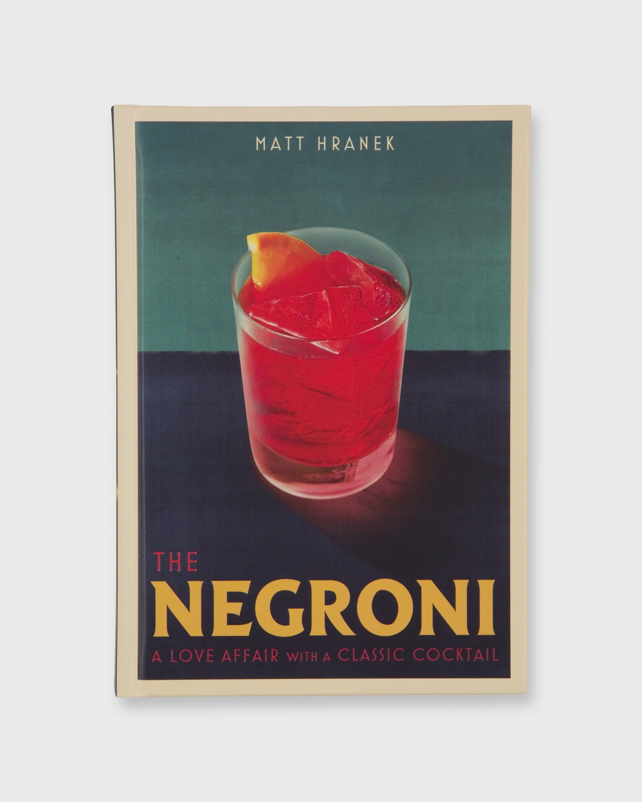 The Negroni: A Love Affair with a Classic Cocktail Matt Hranek